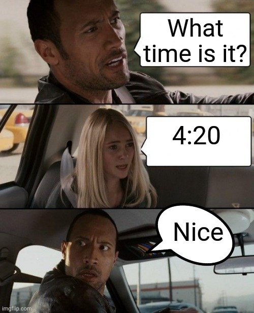 The Rock Driving | What time is it? 4:20; Nice | image tagged in memes,the rock driving | made w/ Imgflip meme maker