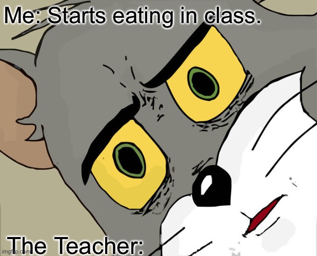 Unsettled Tom Meme | Me: Starts eating in class. The Teacher: | image tagged in memes,unsettled tom | made w/ Imgflip meme maker