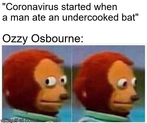 Monkey Puppet Meme | "Coronavirus started when a man ate an undercooked bat"; Ozzy Osbourne:; Stay tf at home | image tagged in memes,monkey puppet | made w/ Imgflip meme maker