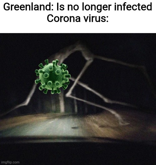 County road creature | Greenland: Is no longer infected
Corona virus: | image tagged in county road creature | made w/ Imgflip meme maker