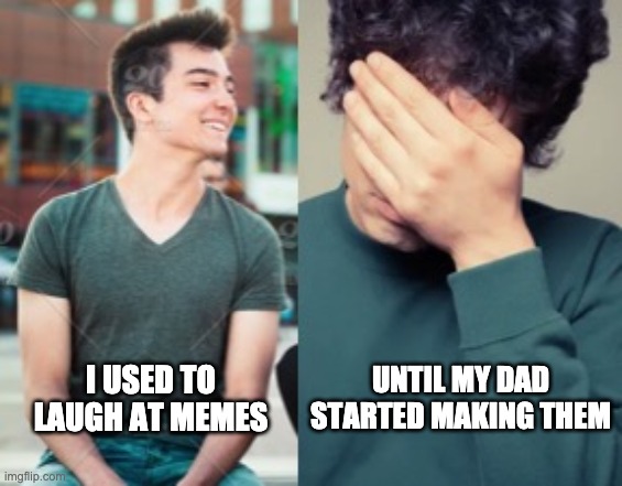 UNTIL MY DAD STARTED MAKING THEM; I USED TO LAUGH AT MEMES | made w/ Imgflip meme maker