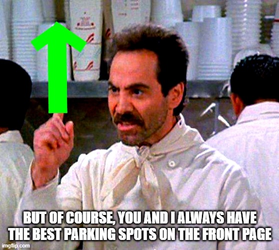 upvote for you | BUT OF COURSE, YOU AND I ALWAYS HAVE THE BEST PARKING SPOTS ON THE FRONT PAGE | image tagged in upvote for you | made w/ Imgflip meme maker