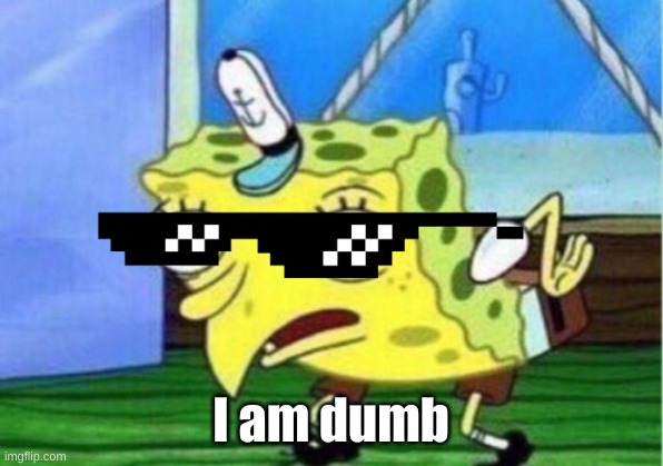 Mocking Spongebob Meme | I am dumb | image tagged in memes,mocking spongebob | made w/ Imgflip meme maker