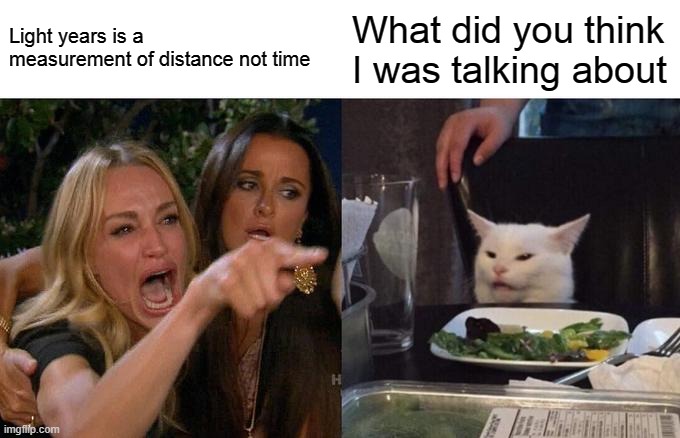 Woman Yelling At Cat Meme | Light years is a measurement of distance not time What did you think I was talking about | image tagged in memes,woman yelling at cat | made w/ Imgflip meme maker