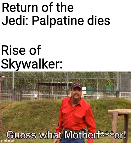 *Laughs in Sith lord* | Return of the Jedi: Palpatine dies; Rise of Skywalker: | image tagged in joe exotic guess what motherfer,palpatine,emperor palpatine,star wars,rise of skywalker,return of the jedi | made w/ Imgflip meme maker