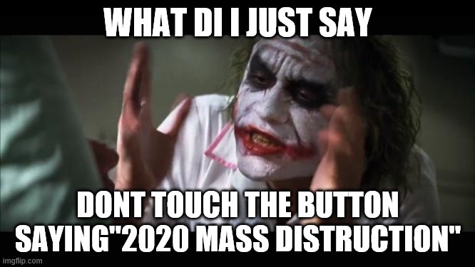 And everybody loses their minds Meme | WHAT DI I JUST SAY; DONT TOUCH THE BUTTON SAYING"2020 MASS DISTRUCTION" | image tagged in memes,and everybody loses their minds | made w/ Imgflip meme maker