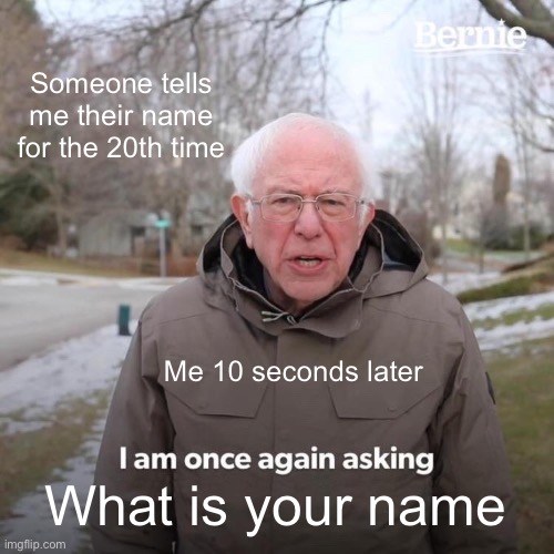 Bernie I Am Once Again Asking For Your Support | Someone tells me their name for the 20th time; Me 10 seconds later; What is your name | image tagged in memes,bernie i am once again asking for your support | made w/ Imgflip meme maker