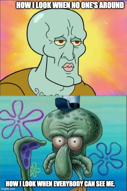 Squidward | HOW I LOOK WHEN NO ONE'S AROUND; HOW I LOOK WHEN EVERYBODY CAN SEE ME. | image tagged in memes,squidward | made w/ Imgflip meme maker