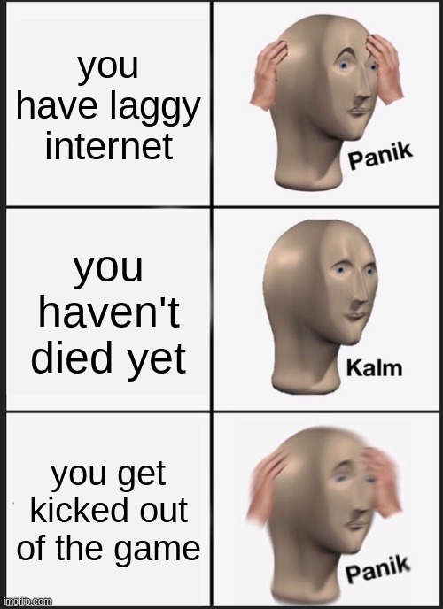 Panik Kalm Panik | you have laggy internet; you haven't died yet; you get kicked out of the game | image tagged in memes,panik kalm panik | made w/ Imgflip meme maker