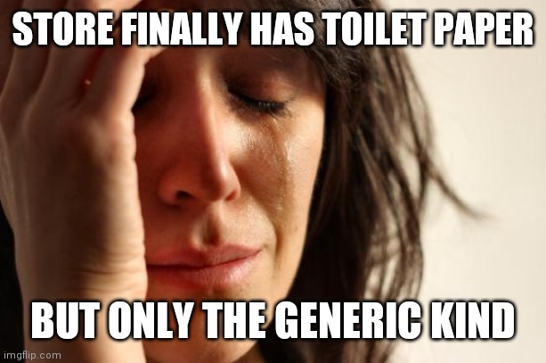 First World Problems | STORE FINALLY HAS TOILET PAPER; BUT ONLY THE GENERIC KIND | image tagged in memes,first world problems | made w/ Imgflip meme maker