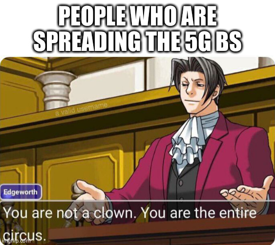 You are not a clown. You are the entire circus. | PEOPLE WHO ARE SPREADING THE 5G BS | image tagged in you are not a clown you are the entire circus | made w/ Imgflip meme maker