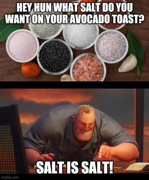 HEY HUN WHAT SALT DO YOU WANT ON YOUR AVOCADO TOAST? SALT IS SALT! | image tagged in math is math | made w/ Imgflip meme maker