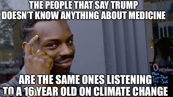 Roll Safe Think About It | THE PEOPLE THAT SAY TRUMP DOESN’T KNOW ANYTHING ABOUT MEDICINE; ARE THE SAME ONES LISTENING TO A 16 YEAR OLD ON CLIMATE CHANGE | image tagged in memes,roll safe think about it | made w/ Imgflip meme maker
