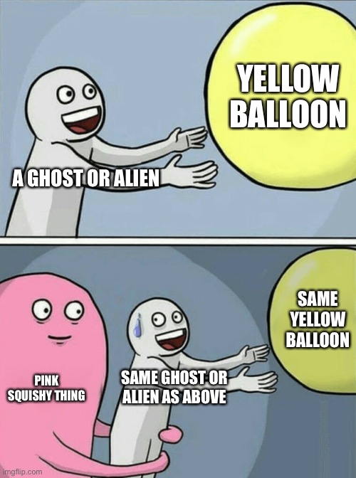 Running Away Balloon Meme | YELLOW BALLOON; A GHOST OR ALIEN; SAME YELLOW BALLOON; PINK SQUISHY THING; SAME GHOST OR ALIEN AS ABOVE | image tagged in memes,running away balloon | made w/ Imgflip meme maker