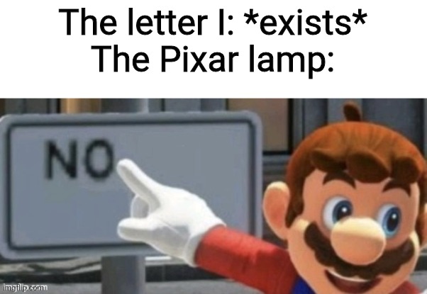 *Jumps violently* | The letter I: *exists*
The Pixar lamp: | image tagged in mario no sign | made w/ Imgflip meme maker