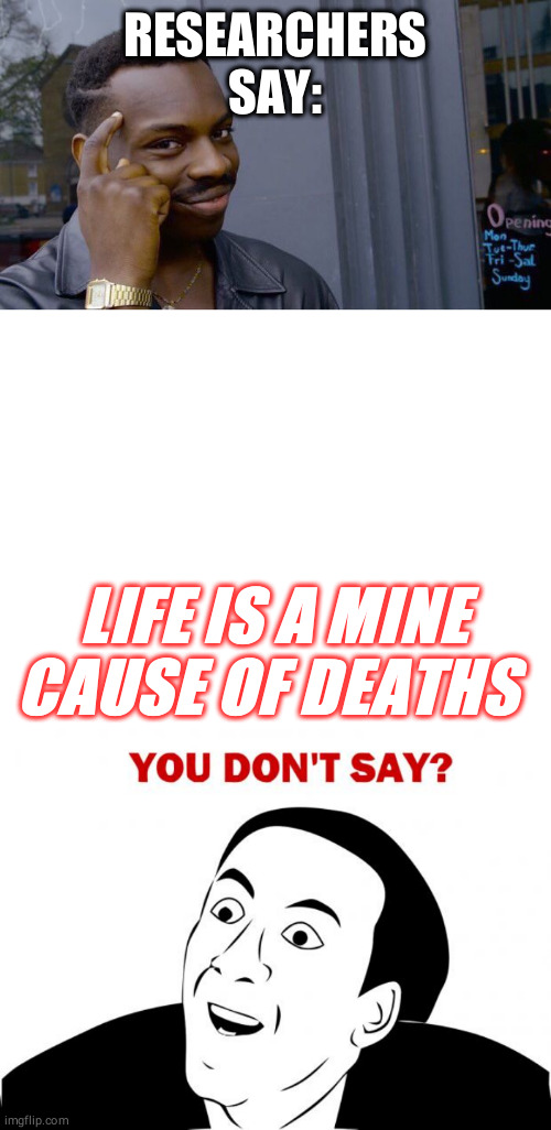 RESEARCHERS SAY:; LIFE IS A MINE CAUSE OF DEATHS | image tagged in memes,you don't say,blank white template,roll safe think about it | made w/ Imgflip meme maker