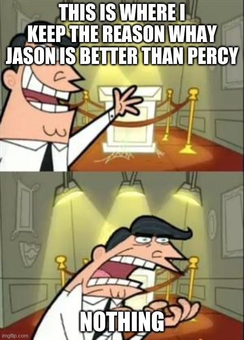 This Is Where I'd Put My Trophy If I Had One Meme | THIS IS WHERE I KEEP THE REASON WHAY JASON IS BETTER THAN PERCY; NOTHING | image tagged in memes,this is where i'd put my trophy if i had one | made w/ Imgflip meme maker
