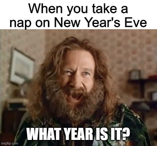 What Year Is It | When you take a nap on New Year's Eve; WHAT YEAR IS IT? | image tagged in memes,what year is it | made w/ Imgflip meme maker