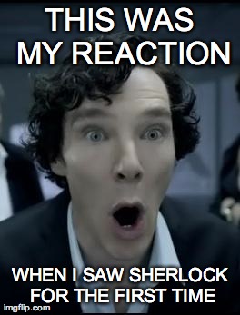 THIS WAS MY REACTION WHEN I SAW SHERLOCK FOR THE FIRST TIME | image tagged in sherlock oh | made w/ Imgflip meme maker