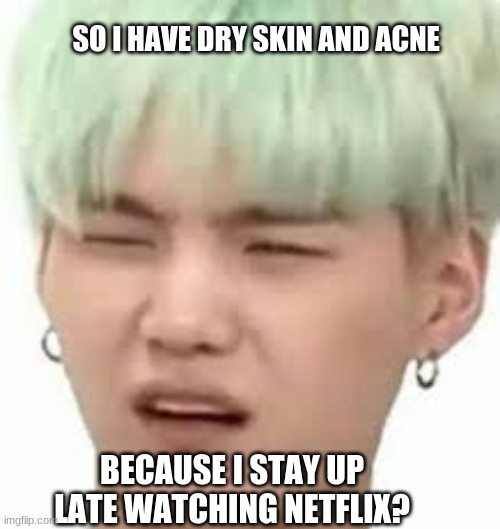aRMY??? | SO I HAVE DRY SKIN AND ACNE; BECAUSE I STAY UP LATE WATCHING NETFLIX? | image tagged in army | made w/ Imgflip meme maker
