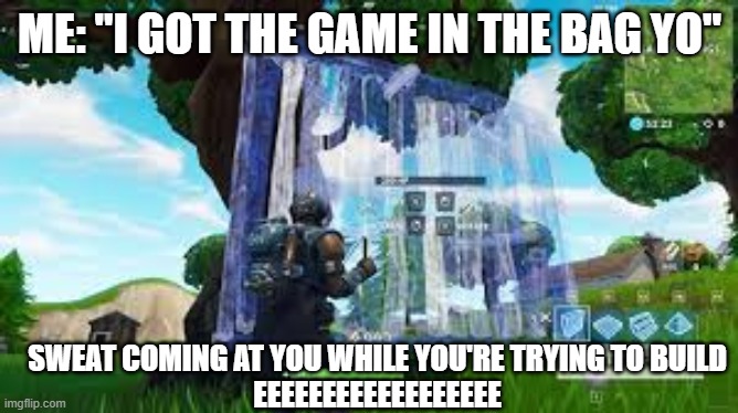 Fortnite Building Meme | ME: "I GOT THE GAME IN THE BAG YO"; SWEAT COMING AT YOU WHILE YOU'RE TRYING TO BUILD
EEEEEEEEEEEEEEEEEE | image tagged in funny memes | made w/ Imgflip meme maker