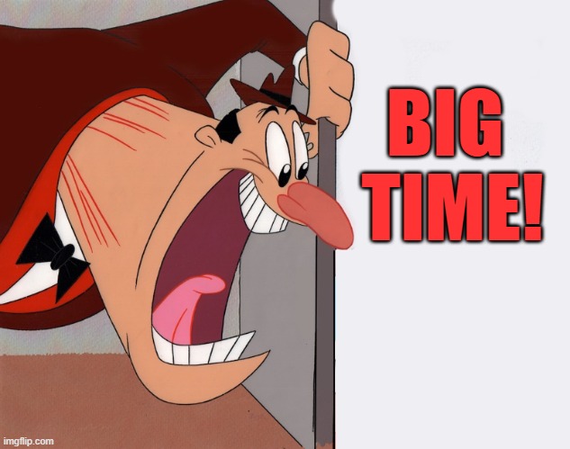 yelling guy | BIG 
TIME! | image tagged in yelling guy | made w/ Imgflip meme maker