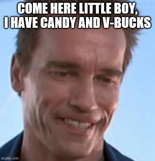 Terminator Smile | COME HERE LITTLE BOY, I HAVE CANDY AND V-BUCKS | image tagged in terminator smile | made w/ Imgflip meme maker
