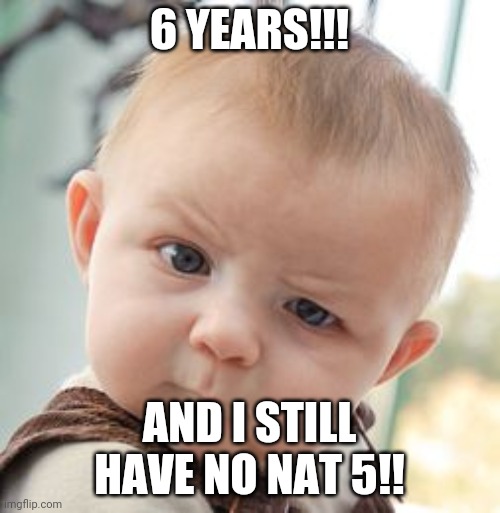 Skeptical Baby Meme | 6 YEARS!!! AND I STILL HAVE NO NAT 5!! | image tagged in memes,skeptical baby | made w/ Imgflip meme maker