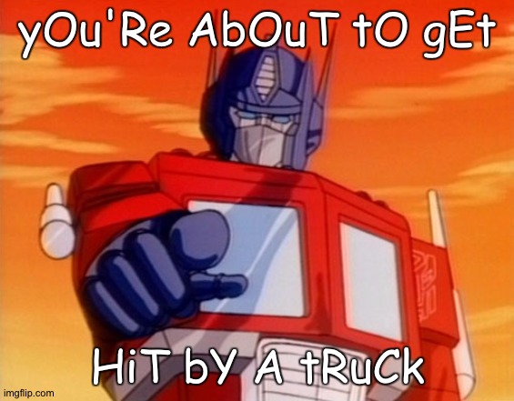 i stole a meme 2
(comic sans style) | yOu'Re AbOuT tO gEt; HiT bY A tRuCk | image tagged in transformers | made w/ Imgflip meme maker