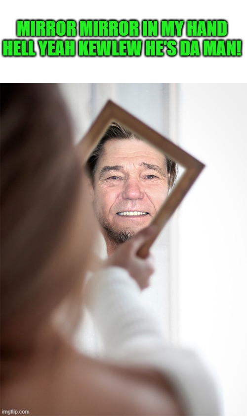 MIRROR MIRROR IN MY HAND HELL YEAH KEWLEW HE'S DA MAN! | made w/ Imgflip meme maker