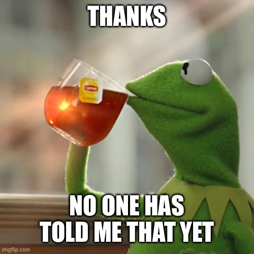 But That's None Of My Business Meme | THANKS NO ONE HAS TOLD ME THAT YET | image tagged in memes,but that's none of my business,kermit the frog | made w/ Imgflip meme maker