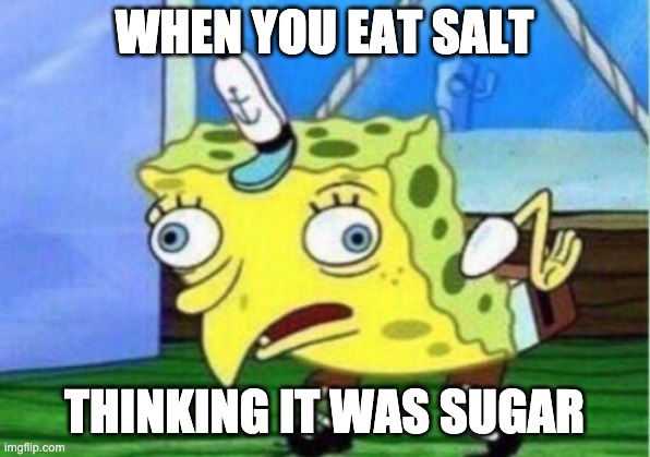 Don't lie, its happened to you too!!! | WHEN YOU EAT SALT; THINKING IT WAS SUGAR | image tagged in memes,mocking spongebob | made w/ Imgflip meme maker