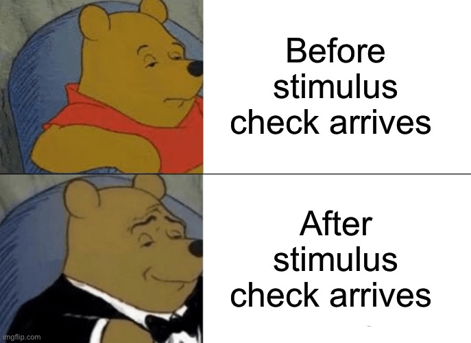 Tuxedo Winnie The Pooh | Before stimulus check arrives; After stimulus check arrives | image tagged in memes,tuxedo winnie the pooh | made w/ Imgflip meme maker