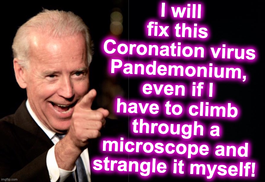 I will fix this 
Coronation virus Pandemonium, even if I have to climb through a microscope and strangle it myself! | image tagged in memes,smilin biden,black background | made w/ Imgflip meme maker