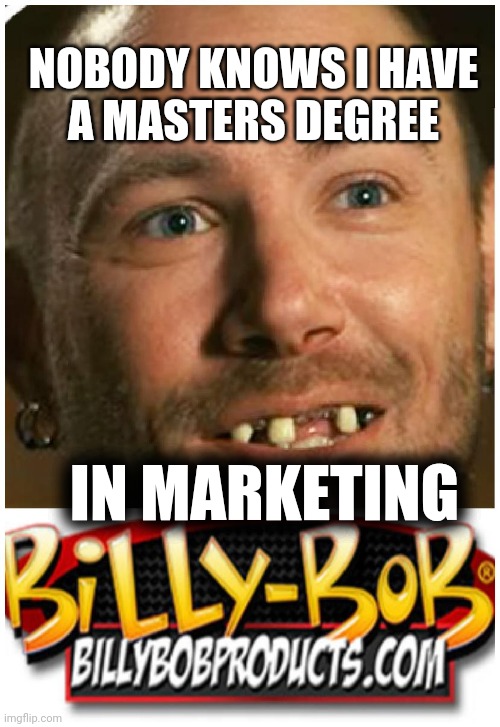 Tiger King Meets Billy Bob | NOBODY KNOWS I HAVE
A MASTERS DEGREE; IN MARKETING | image tagged in tiger king | made w/ Imgflip meme maker