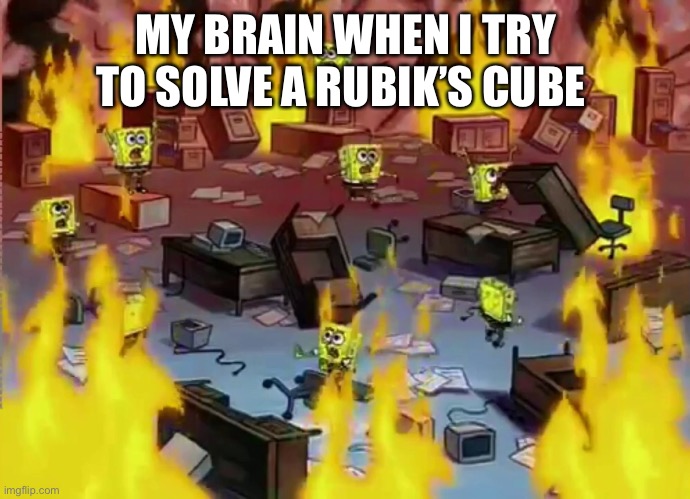 SpongeBob Office Fire | MY BRAIN WHEN I TRY TO SOLVE A RUBIK’S CUBE | image tagged in spongebob office fire | made w/ Imgflip meme maker