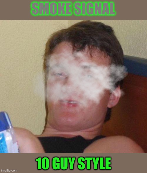 stoned guy | SMOKE SIGNAL 10 GUY STYLE | image tagged in stoned guy | made w/ Imgflip meme maker