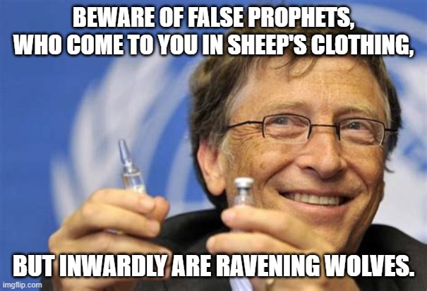 bill gates | BEWARE OF FALSE PROPHETS, WHO COME TO YOU IN SHEEP'S CLOTHING, BUT INWARDLY ARE RAVENING WOLVES. | image tagged in bill gates | made w/ Imgflip meme maker