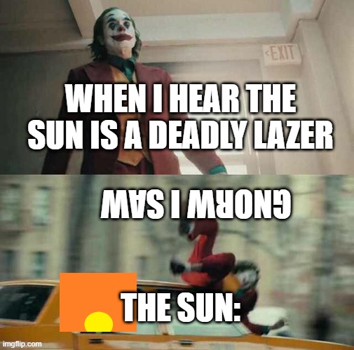 joker getting hit by a car | WHEN I HEAR THE SUN IS A DEADLY LAZER; GNORW I SAW; THE SUN: | image tagged in joker getting hit by a car | made w/ Imgflip meme maker