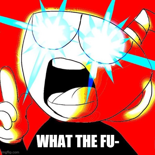 Cuphead | WHAT THE FU- | image tagged in cuphead | made w/ Imgflip meme maker