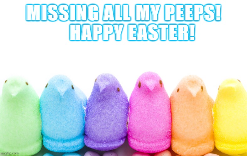 My peeps | MISSING ALL MY PEEPS!
     HAPPY EASTER! | image tagged in happy easter,easter,peeps,easter bunny | made w/ Imgflip meme maker