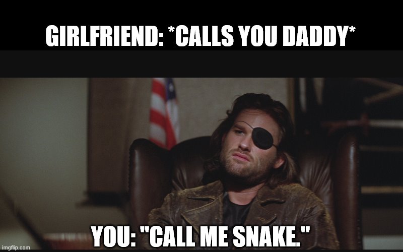 Snake Plissken |  GIRLFRIEND: *CALLS YOU DADDY*; YOU: "CALL ME SNAKE." | image tagged in snake plissken,snake,escape from new york,film,kurt russell | made w/ Imgflip meme maker