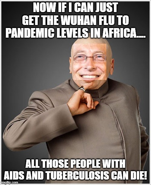 Since those with pre existing conditions have lowered Immune responses and can easily fall foul of Covid19. Mr Gates is Pleased. | NOW IF I CAN JUST GET THE WUHAN FLU TO PANDEMIC LEVELS IN AFRICA.... ALL THOSE PEOPLE WITH AIDS AND TUBERCULOSIS CAN DIE! | image tagged in memes,dr evil,bill gates,wuhan flu,aids,tuberculosis | made w/ Imgflip meme maker