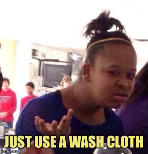 Black Girl Wat | JUST USE A WASH CLOTH | image tagged in memes,black girl wat | made w/ Imgflip meme maker