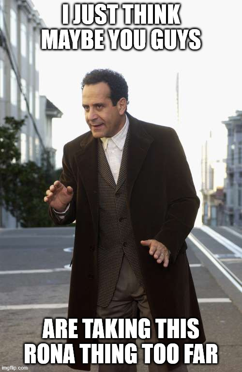adrian monk | I JUST THINK MAYBE YOU GUYS; ARE TAKING THIS RONA THING TOO FAR | image tagged in adrian monk | made w/ Imgflip meme maker
