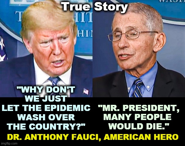 There's a piece missing with Trump. More than one. Seriously. | True Story; "WHY DON'T WE JUST LET THE EPIDEMIC WASH OVER THE COUNTRY?"; "MR. PRESIDENT, MANY PEOPLE 
WOULD DIE."; DR. ANTHONY FAUCI, AMERICAN HERO | image tagged in trump,pandemic,coronavirus,covid-19,sympathy,empathy | made w/ Imgflip meme maker