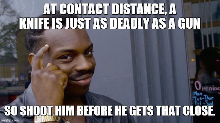 Roll Safe Think About It Meme | AT CONTACT DISTANCE, A KNIFE IS JUST AS DEADLY AS A GUN SO SHOOT HIM BEFORE HE GETS THAT CLOSE. | image tagged in memes,roll safe think about it | made w/ Imgflip meme maker