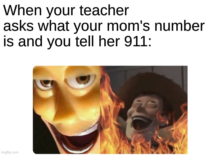Inspiration from That_baseball_Nightmare's meme,
Check it out: https://imgflip.com/i/3wb1sx | When your teacher asks what your mom's number is and you tell her 911: | image tagged in satanic woody | made w/ Imgflip meme maker