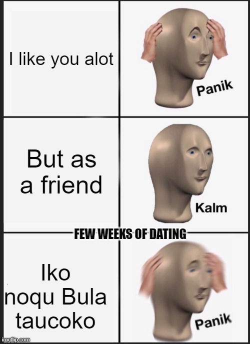 Panik Kalm Panik | I like you alot; But as a friend; FEW WEEKS OF DATING; Iko noqu Bula taucoko | image tagged in memes,panik kalm panik | made w/ Imgflip meme maker