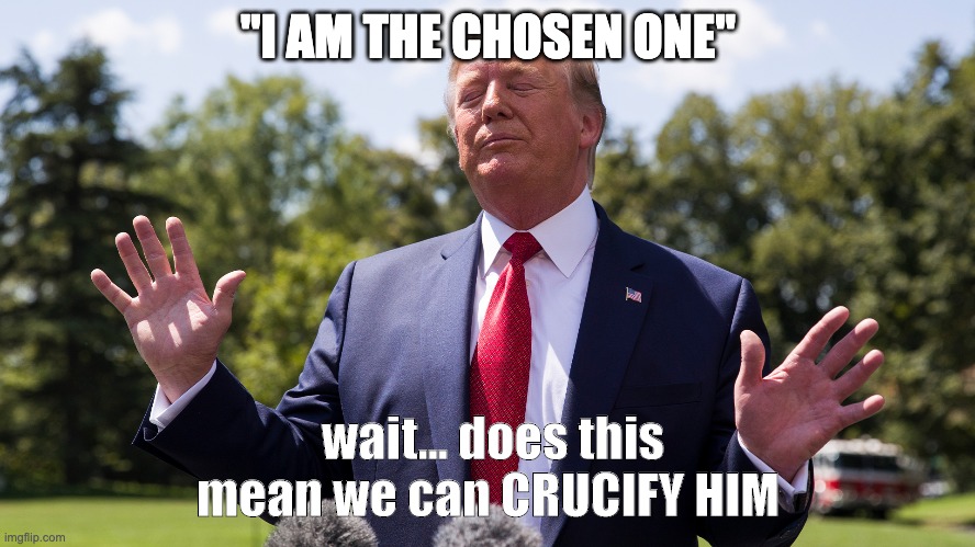 The Chosen One | "I AM THE CHOSEN ONE"; wait... does this mean we can CRUCIFY HIM | image tagged in the chosen one | made w/ Imgflip meme maker